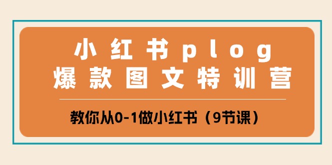 小红书plog爆款图文特训营，教你从0-1做小红书（9节课）-玖哥网创