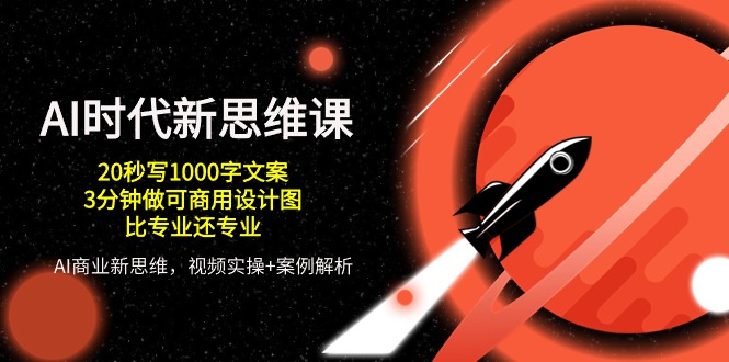 AI时代新思维课，20秒写1000字文案/3分钟做可商用设计图/比专业还专业-玖哥网创