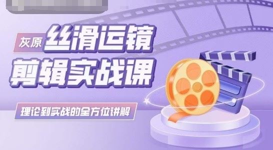 灰原丝滑运镜剪辑实战课，理论到实践的全方位讲解-玖哥网创