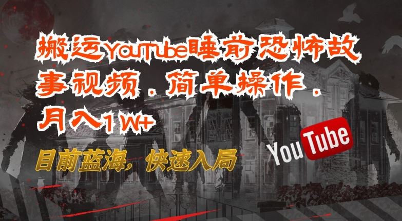 搬运YouTube睡前恐怖故事视频，简单操作，月入1W+，目前蓝海，快速入局【揭秘】-玖哥网创