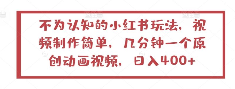 不为认知的小红书玩法，视频制作简单，几分钟一个原创动画视频，日入400+【揭秘】-玖哥网创