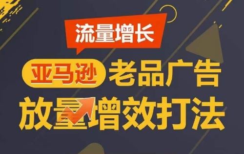 流量增长 亚马逊老品广告放量增效打法，短期内广告销量翻倍-玖哥网创