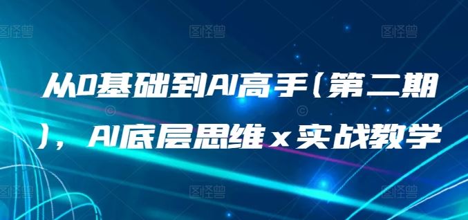 从0基础到AI高手(第二期)，AI底层思维 x 实战教学-玖哥网创