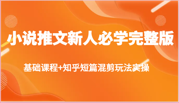 小说推文新人必学完整版，基础课程+知乎短篇混剪玩法实操-玖哥网创