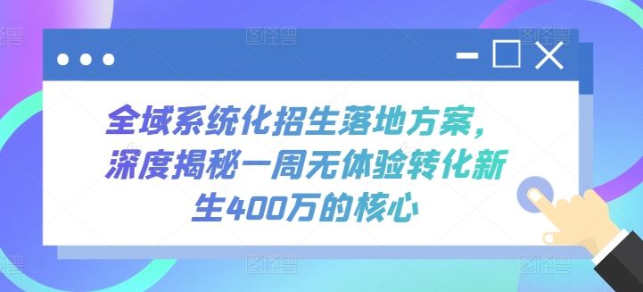 全域系统化招生落地方案，深度揭秘一周无体验转化新生400万的核心-玖哥网创
