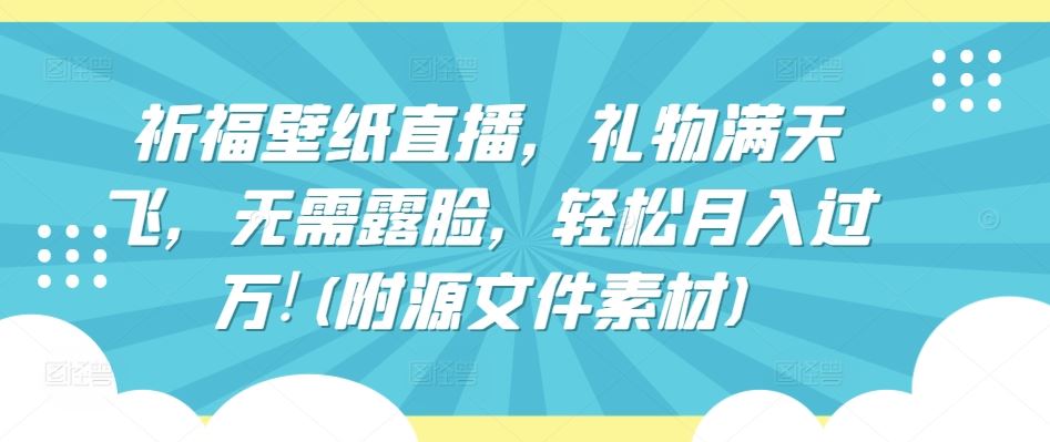 祈福壁纸直播，礼物满天飞，无需露脸，轻松月入过万!(附源文件素材)【揭秘】-玖哥网创