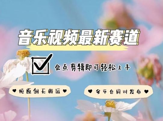 音乐视频赛道最新玩法，纯原创不违规，可所有平台同时发布，会点剪辑即可轻松拿捏【揭秘】-玖哥网创