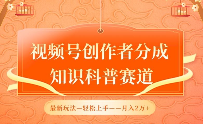 视频号创作者分成，知识科普赛道，最新玩法，利用AI软件，轻松月入2万【揭秘】-玖哥网创