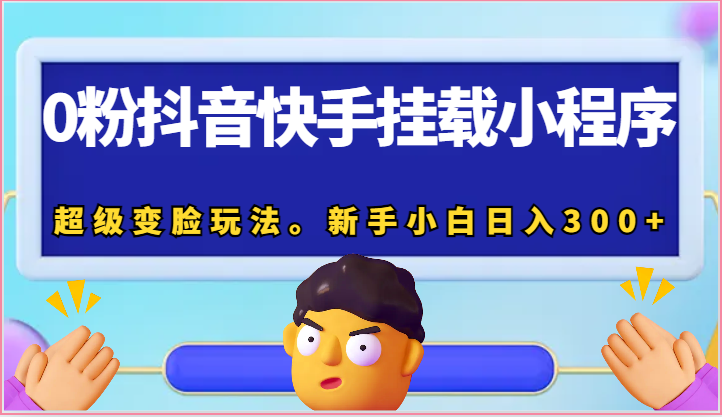 0粉抖音快手挂载小程序，超级变脸玩法。新手小白日入300+-玖哥网创