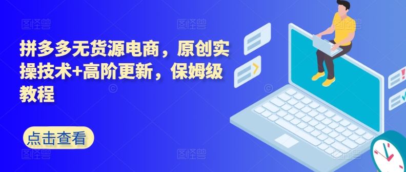 拼多多无货源电商，原创实操技术+高阶更新，保姆级教程-玖哥网创