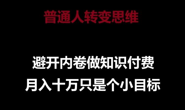 普通人转变思维，避开内卷做知识付费，月入十万只是一个小目标【揭秘】-玖哥网创