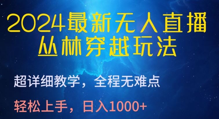 2024最新无人直播，丛林穿越玩法，超详细教学，全程无难点，轻松上手，日入1000+【揭秘】-玖哥网创