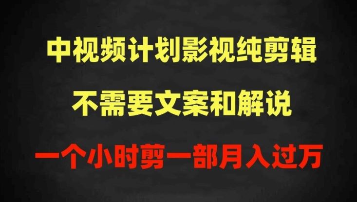 中视频计划影视纯剪辑，不需要文案和解说，一个小时剪一部，100%过原创月入过万【揭秘】-玖哥网创