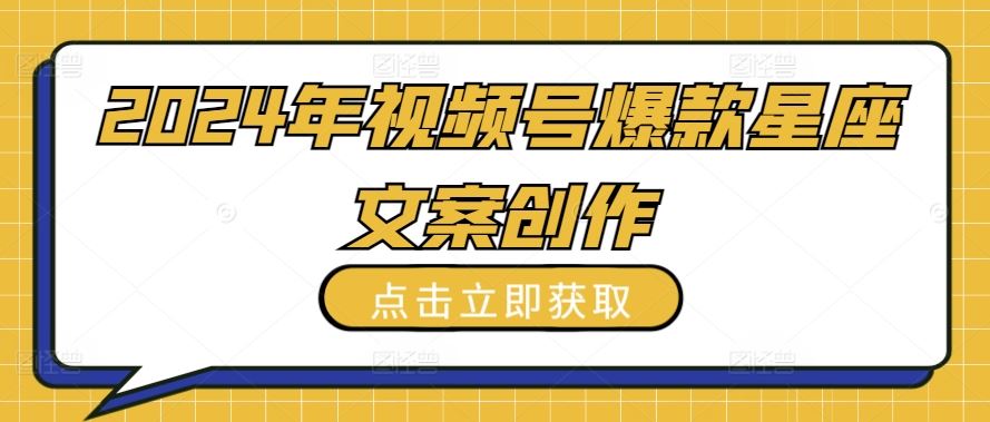 2024年视频号爆款星座文案创作教程【揭秘】-玖哥网创