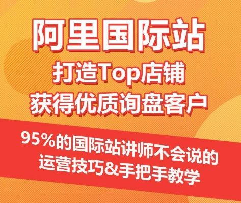 【阿里国际站】打造Top店铺&获得优质询盘客户，​95%的国际站讲师不会说的运营技巧-玖哥网创