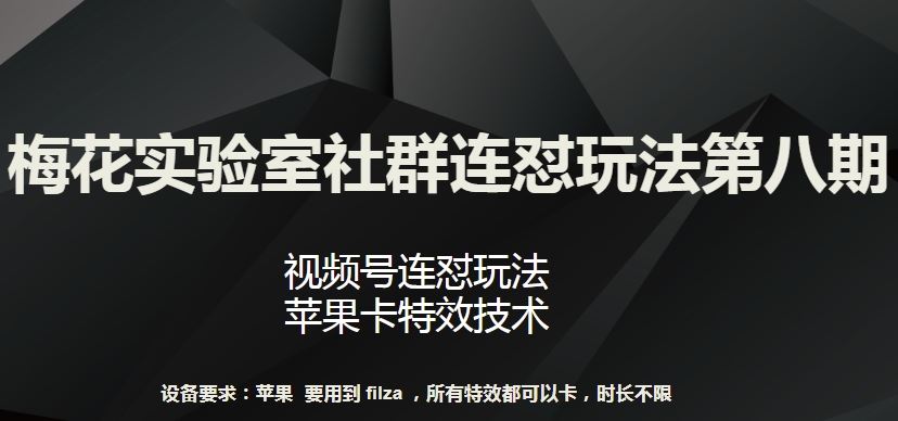 梅花实验室社群连怼玩法第八期，视频号连怼玩法 苹果卡特效技术【揭秘】-玖哥网创