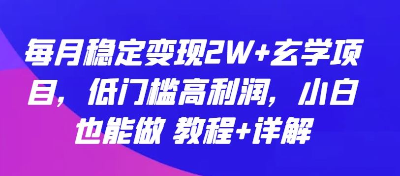 每月稳定变现2W+玄学项目，低门槛高利润，小白也能做 教程+详解【揭秘】-玖哥网创
