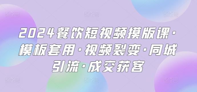 2024餐饮短视频摸版课·模板套用·视频裂变·同城引流·成交获客-玖哥网创