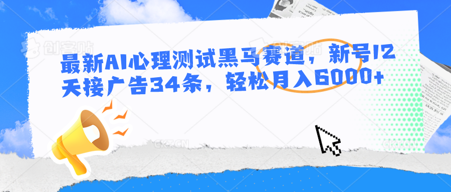 最新AI心理测试黑马赛道，新号12天接广告34条，轻松月入6000+-玖哥网创