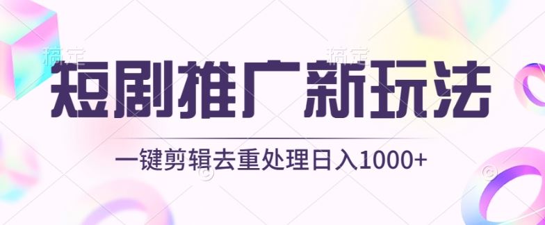 短剧推广新玩法，不剪辑，工具助力一键过原创，日入1000+【揭秘】-玖哥网创