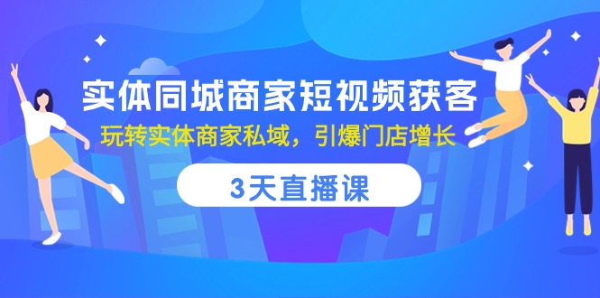 实体同城商家短视频获客，3天直播课，玩转实体商家私域，引爆门店增长-玖哥网创