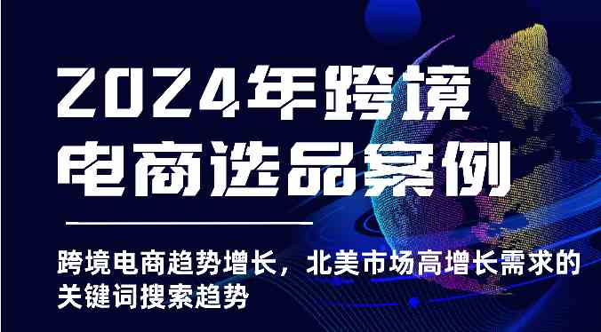 2024年跨境电商选品案例-跨境电商趋势增长，北美市场高增长需求的关键词搜索趋势-玖哥网创