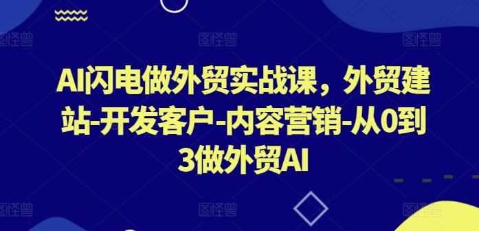 AI闪电做外贸实战课，​外贸建站-开发客户-内容营销-从0到3做外贸AI-玖哥网创