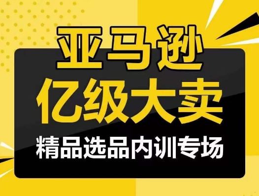 亚马逊亿级大卖-精品选品内训专场，亿级卖家分享选品成功之道-玖哥网创