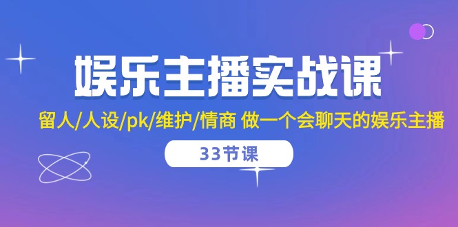 娱乐主播实战课 留人/人设/pk/维护/情商 做一个会聊天的娱乐主播（33节课）-玖哥网创