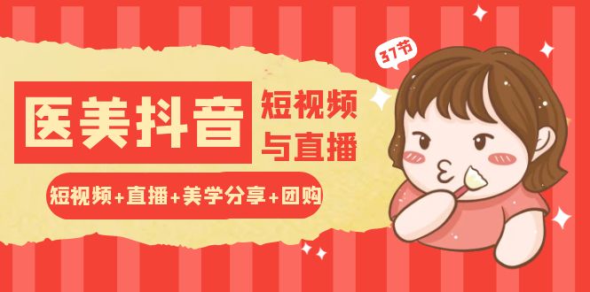 玩转医美抖音短视频与直播：短视频+直播+美学分享+团购（37节）-玖哥网创