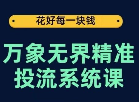 万象无界精准投流系统课，从关键词到推荐，从万象台到达摩盘，从底层原理到实操步骤-玖哥网创