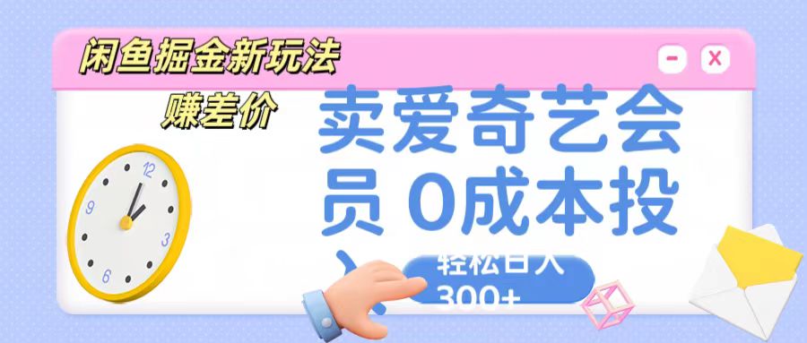 咸鱼掘金新玩法 赚差价 卖爱奇艺会员 0成本投入 轻松日收入300+-玖哥网创