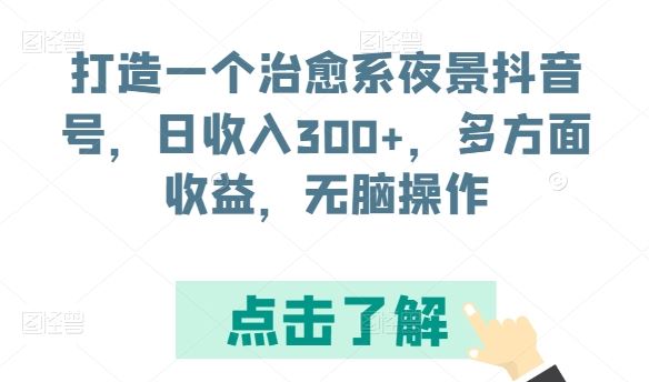 打造一个治愈系夜景抖音号，日收入300+，多方面收益，无脑操作【揭秘】-玖哥网创