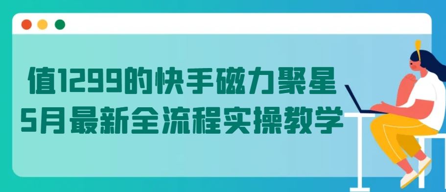值1299的快手磁力聚星5月最新全流程实操教学【揭秘】-玖哥网创