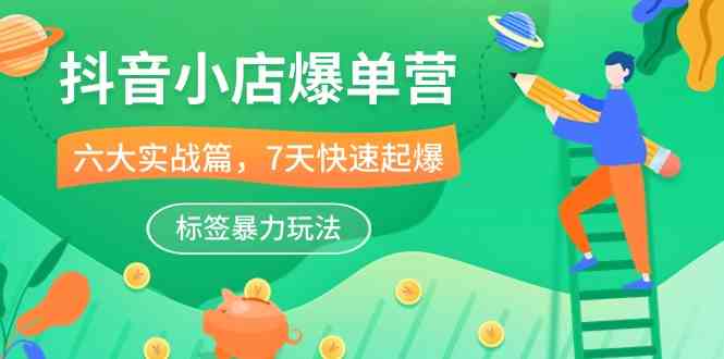 抖音小店爆单营，6大实战篇，7天快速起爆，标签暴力玩法（41节课）-玖哥网创