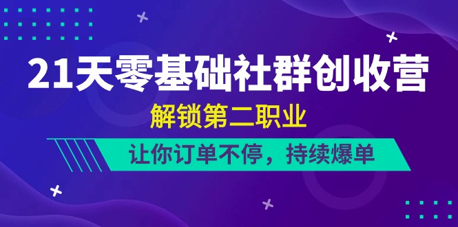 21天零基础社群创收营，解锁第二职业，让你订单不停，持续爆单（22节）-玖哥网创