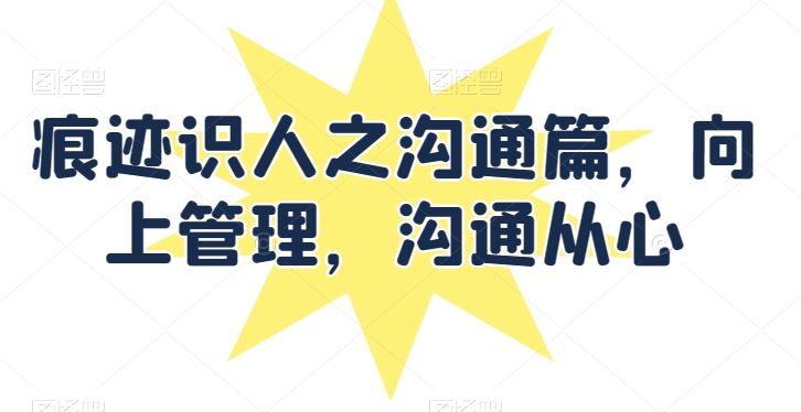痕迹识人之沟通篇，向上管理，沟通从心-玖哥网创