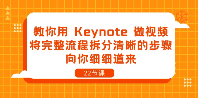 教你用Keynote做视频，将完整流程拆分清晰的步骤，向你细细道来（22节课）-玖哥网创