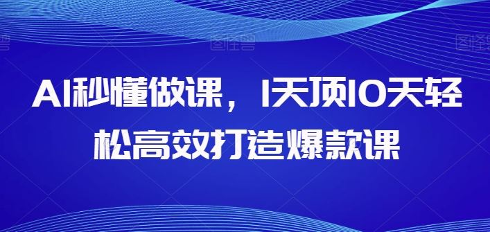 AI秒懂做课，1天顶10天轻松高效打造爆款课-玖哥网创