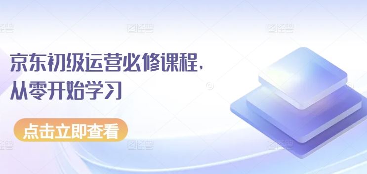 京东初级运营必修课程，从零开始学习-玖哥网创