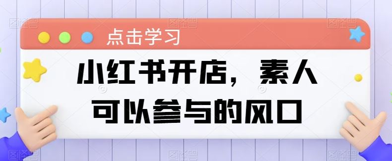 小红书开店，素人可以参与的风口-玖哥网创