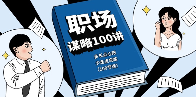 职场谋略100讲：多长点心眼，少走点弯路（100节课）-玖哥网创