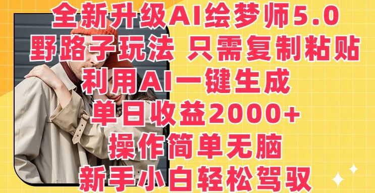 全新升级AI绘梦师5.0.野路子玩法，只需复制粘贴，利用AI一键生成，单日收益2000+【揭秘】-玖哥网创