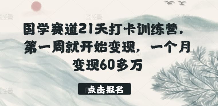 国学赛道21天打卡训练营，第一周就开始变现，一个月变现60多万-玖哥网创