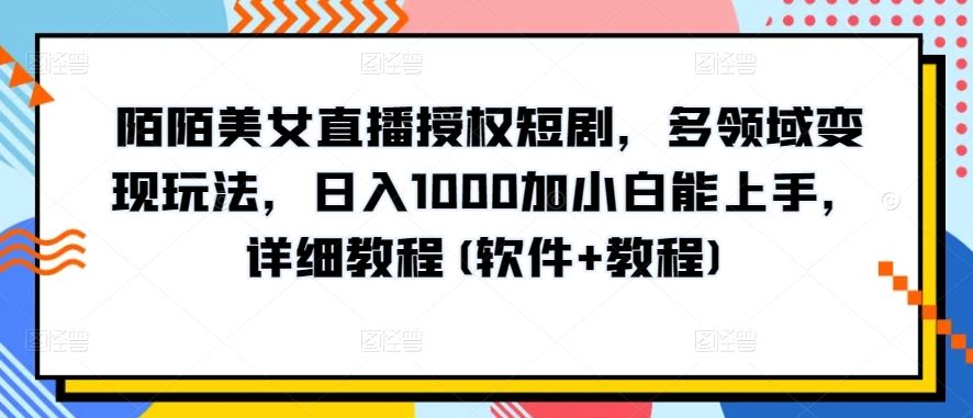 陌陌美女直播授权短剧，多领域变现玩法，日入1000加小白能上手，详细教程(软件+教程)【揭秘】-玖哥网创
