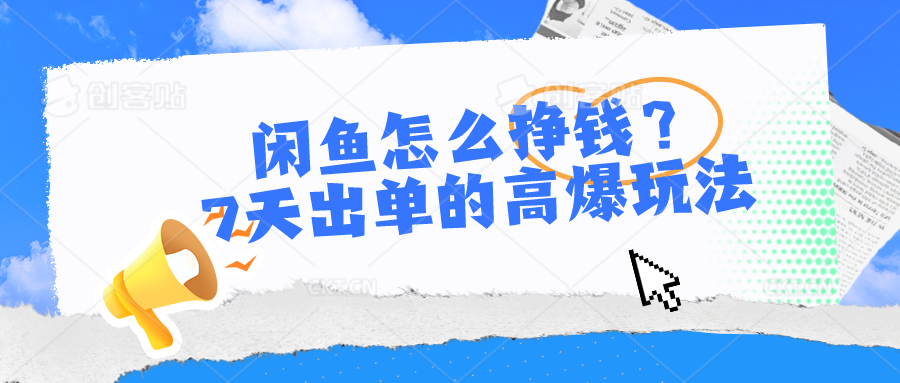 闲鱼怎么挣钱？7天出单的高爆玩法，详细实操细节讲解-玖哥网创