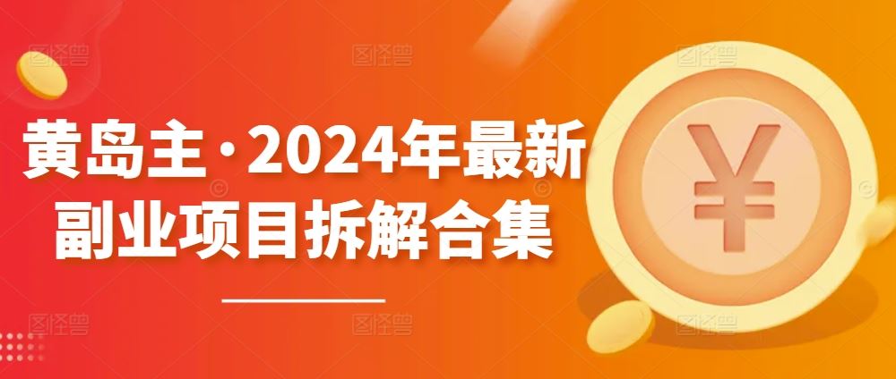 黄岛主·2024年最新副业项目拆解合集【无水印】-玖哥网创