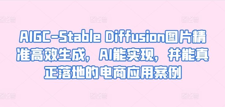 AIGC-Stable Diffusion图片精准高效生成，AI能实现，并能真正落地的电商应用案例-玖哥网创