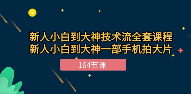 新手小白到大神技术流全套课程，新人小白到大神一部手机拍大片（164节）-玖哥网创