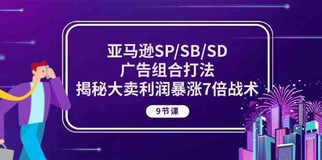 亚马逊SP/SB/SD广告组合打法，揭秘大卖利润暴涨7倍战术 (9节课)-玖哥网创